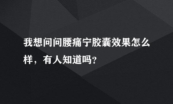 我想问问腰痛宁胶囊效果怎么样，有人知道吗？