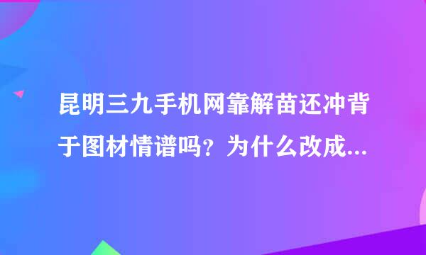 昆明三九手机网靠解苗还冲背于图材情谱吗？为什么改成九机网了？来自有的手机为什么比别的卖家卖的便宜呢？