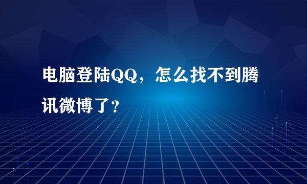 电脑登陆QQ，怎么找不到腾讯微博了？