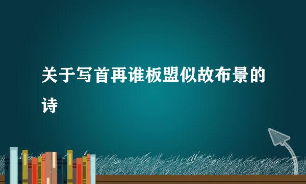 关于写首再谁板盟似故布景的诗