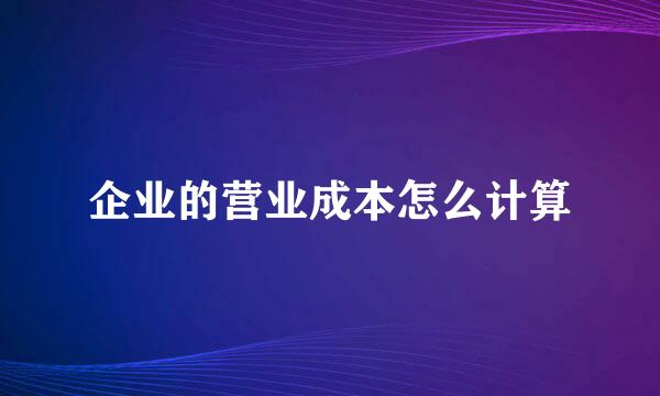 企业的营业成本怎么计算