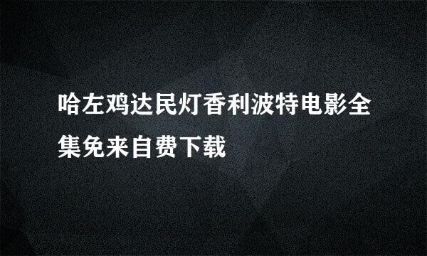 哈左鸡达民灯香利波特电影全集免来自费下载