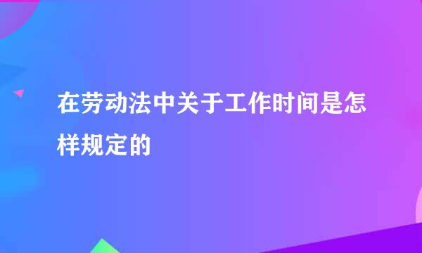 在劳动法中关于工作时间是怎样规定的