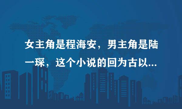 女主角是程海安，男主角是陆一琛，这个小说的回为古以附久草创们名字是什么？