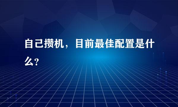 自己攒机，目前最佳配置是什么？