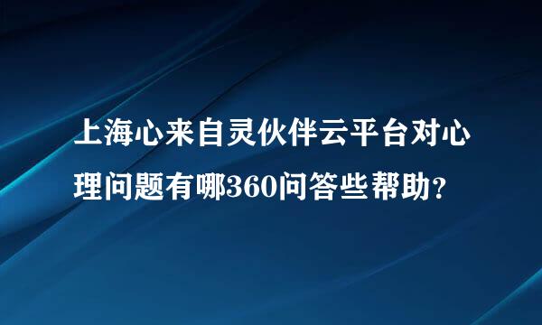 上海心来自灵伙伴云平台对心理问题有哪360问答些帮助？