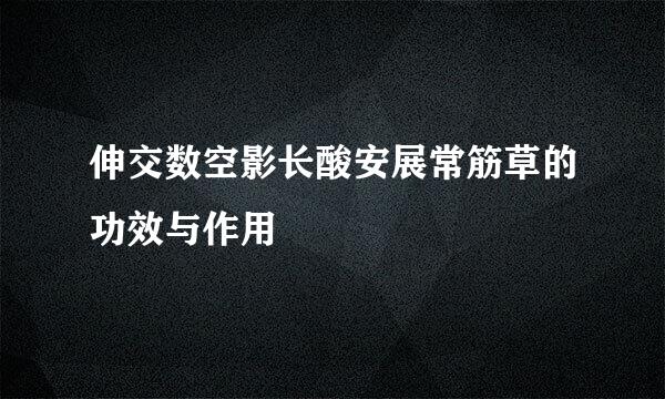 伸交数空影长酸安展常筋草的功效与作用