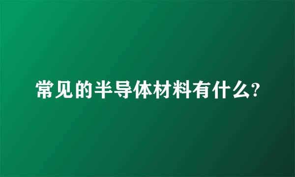 常见的半导体材料有什么?