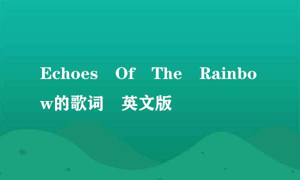 Echoes Of The Rainbow的歌词 英文版