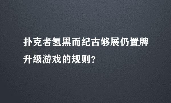 扑克者氢黑而纪古够展仍置牌升级游戏的规则？