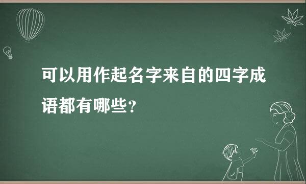 可以用作起名字来自的四字成语都有哪些？