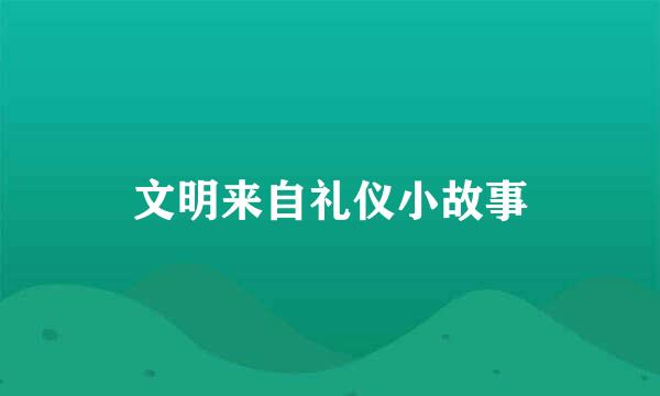 文明来自礼仪小故事