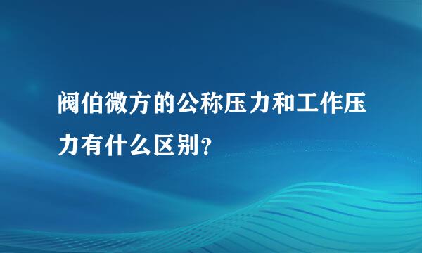 阀伯微方的公称压力和工作压力有什么区别？