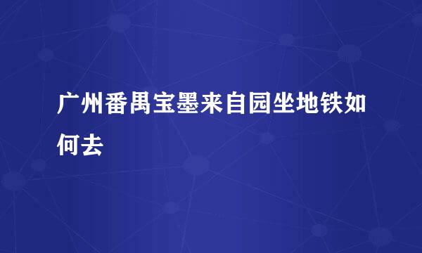 广州番禺宝墨来自园坐地铁如何去