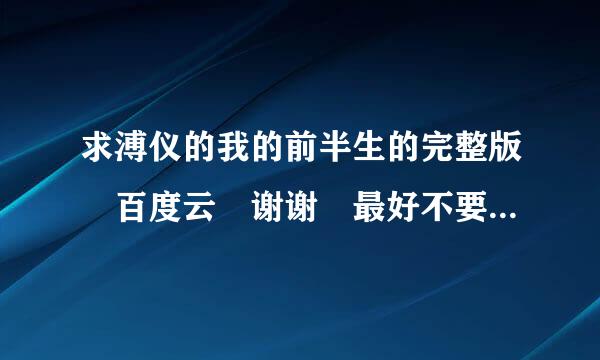 求溥仪的我的前半生的完整版 百度云 谢谢 最好不要有错字 越快越好谢