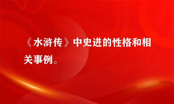 《水浒传》中史进的性格和相关事例。