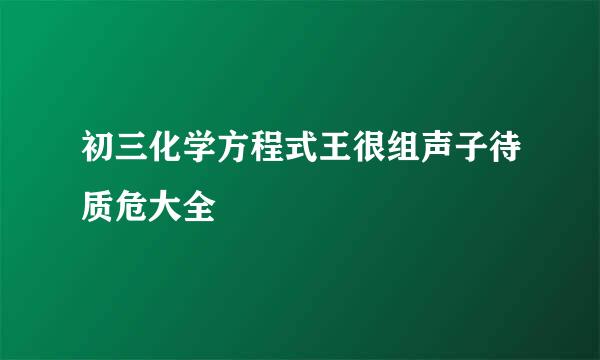 初三化学方程式王很组声子待质危大全