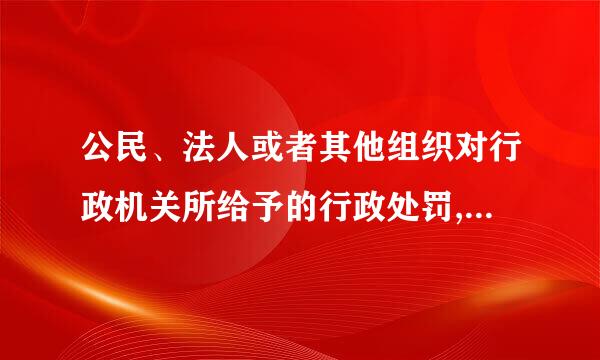 公民、法人或者其他组织对行政机关所给予的行政处罚,享有哪些权利