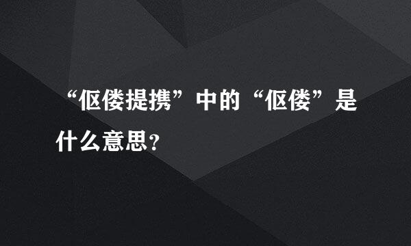 “伛偻提携”中的“伛偻”是什么意思？