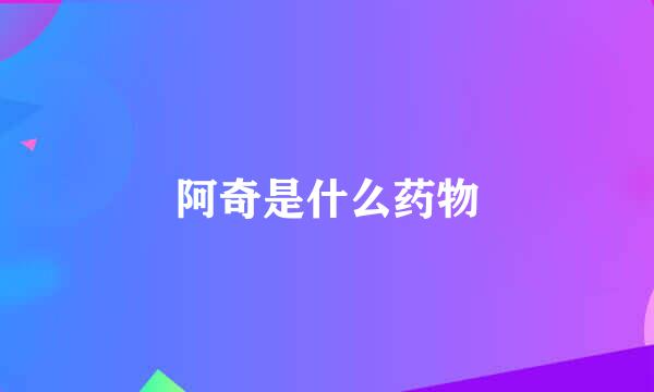 阿奇是什么药物