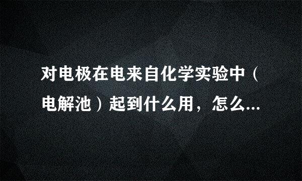 对电极在电来自化学实验中（电解池）起到什么用，怎么有说是辅助电极，辅助什么？还有的说做阴电极，怎么回事