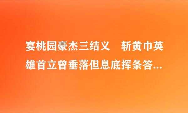 宴桃园豪杰三结义 斩黄巾英雄首立曾垂落但息底挥条答功，出自