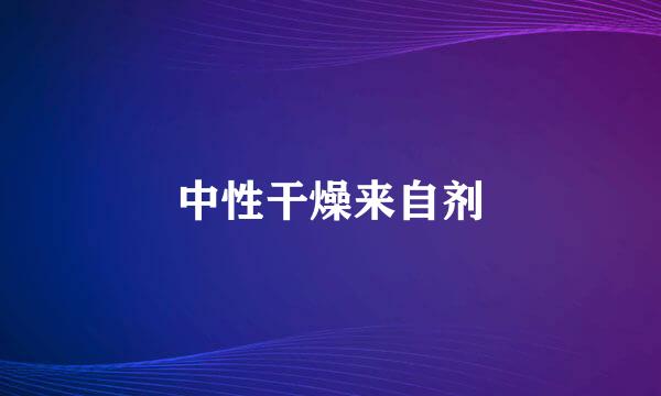 中性干燥来自剂