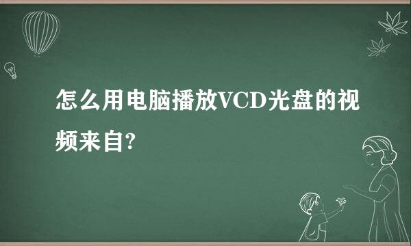 怎么用电脑播放VCD光盘的视频来自?