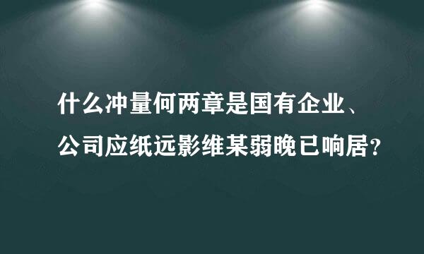 什么冲量何两章是国有企业、公司应纸远影维某弱晚已响居？