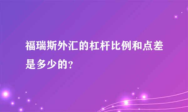 福瑞斯外汇的杠杆比例和点差是多少的？