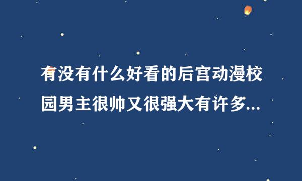 有没有什么好看的后宫动漫校园男主很帅又很强大有许多美女喜欢他