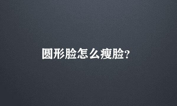 圆形脸怎么瘦脸？