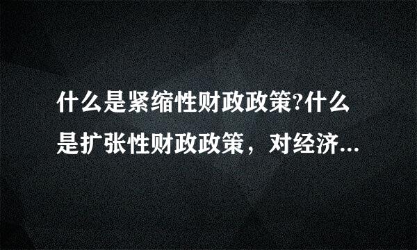 什么是紧缩性财政政策?什么是扩张性财政政策，对经济，市场，各有什么影响？