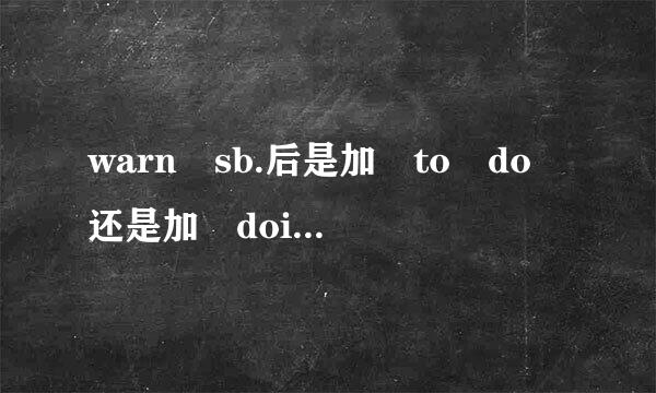 warn sb.后是加 to do 还是加 doing 又有什么区别吗