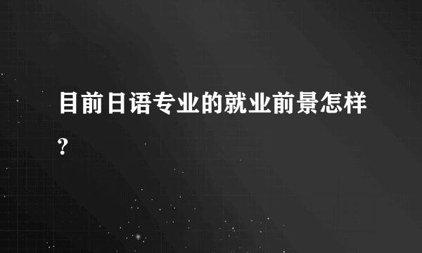 目前日语专业的就业前景怎样？