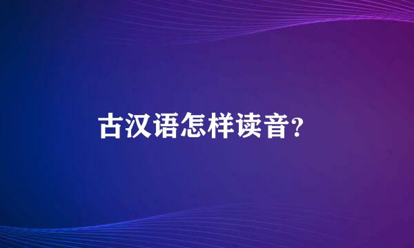 古汉语怎样读音？