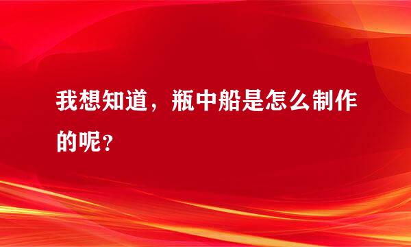 我想知道，瓶中船是怎么制作的呢？