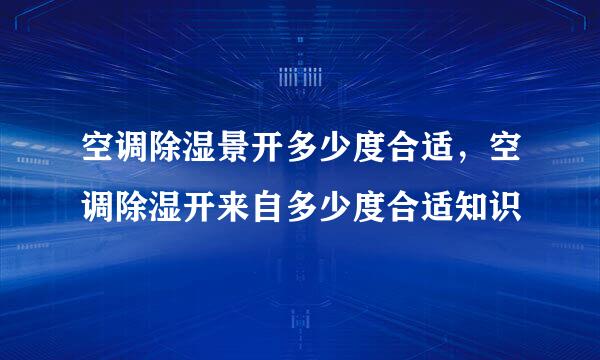 空调除湿景开多少度合适，空调除湿开来自多少度合适知识