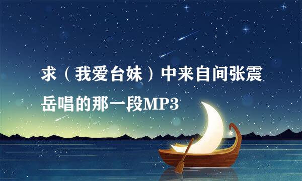 求（我爱台妹）中来自间张震岳唱的那一段MP3