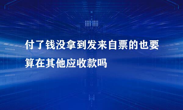 付了钱没拿到发来自票的也要算在其他应收款吗