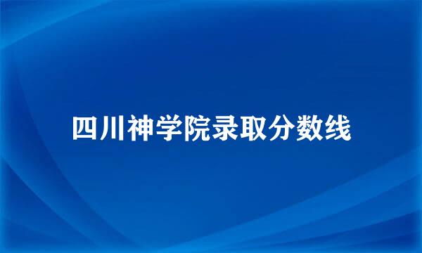 四川神学院录取分数线