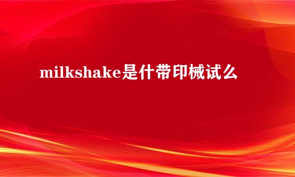 milkshake是什带印械试么