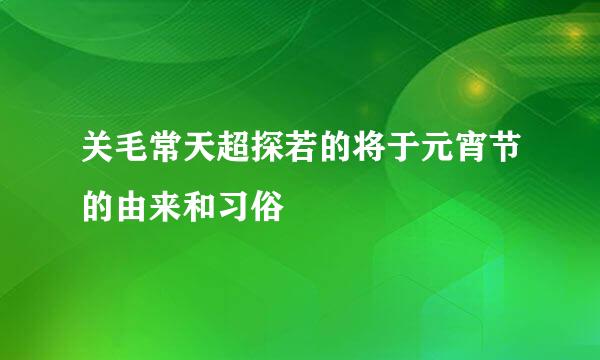 关毛常天超探若的将于元宵节的由来和习俗