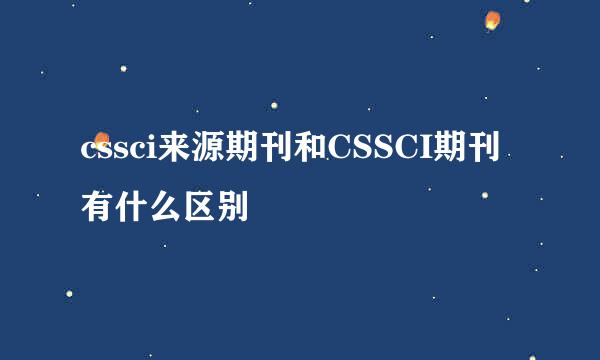 cssci来源期刊和CSSCI期刊有什么区别