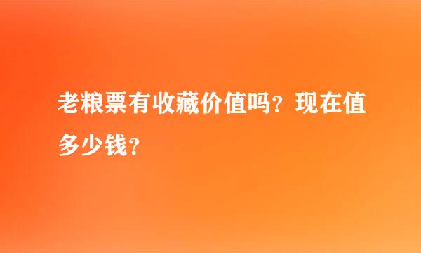 老粮票有收藏价值吗？现在值多少钱？