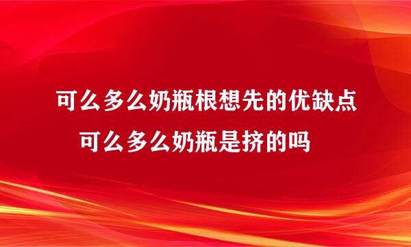 可么多么奶瓶根想先的优缺点 可么多么奶瓶是挤的吗