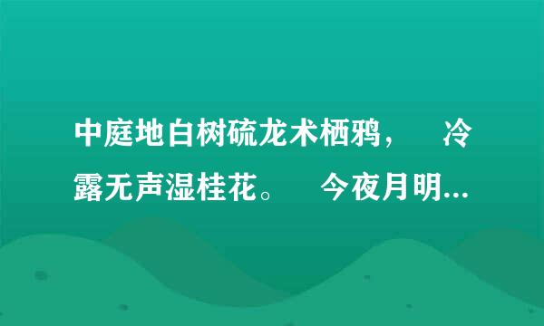 中庭地白树硫龙术栖鸦， 冷露无声湿桂花。 今夜月明入尽望， 不知秋思