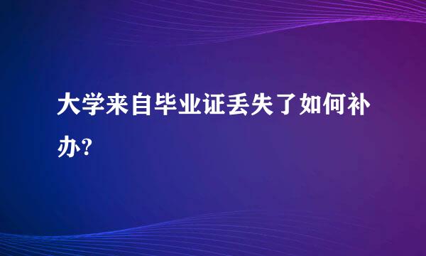 大学来自毕业证丢失了如何补办?