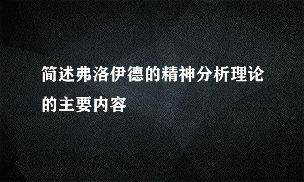 简述弗洛伊德的精神分析理论的主要内容