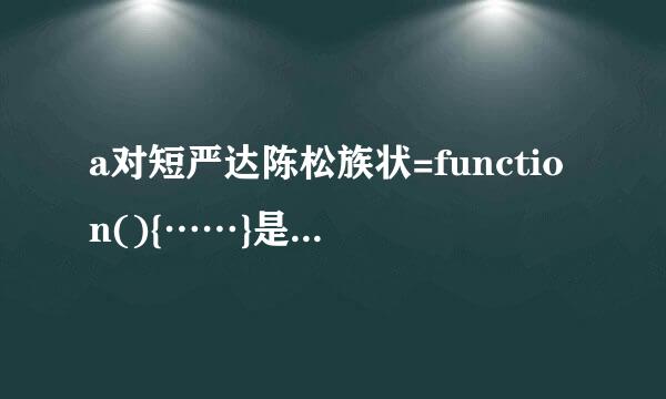 a对短严达陈松族状=function(){……}是什么意思？